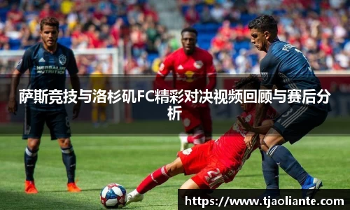 萨斯竞技与洛杉矶FC精彩对决视频回顾与赛后分析