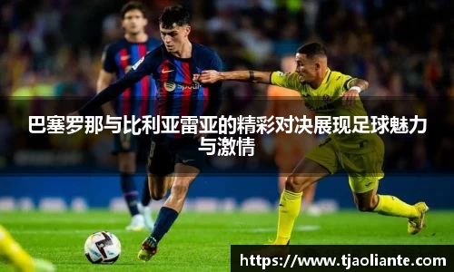 巴塞罗那与比利亚雷亚的精彩对决展现足球魅力与激情