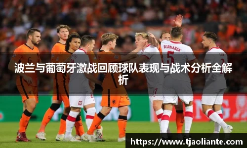 波兰与葡萄牙激战回顾球队表现与战术分析全解析