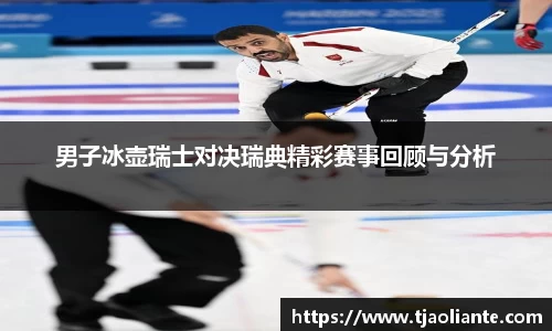 男子冰壶瑞士对决瑞典精彩赛事回顾与分析