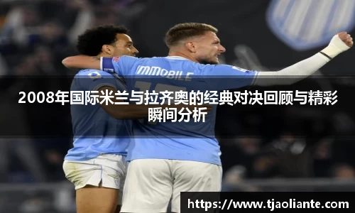 2008年国际米兰与拉齐奥的经典对决回顾与精彩瞬间分析