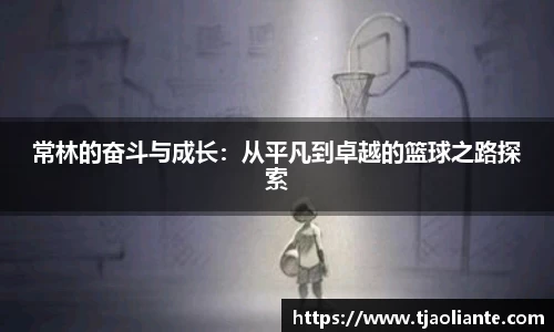 常林的奋斗与成长：从平凡到卓越的篮球之路探索
