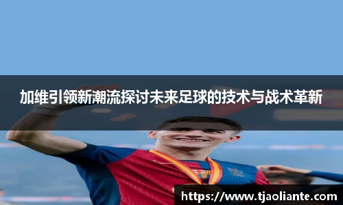 加维引领新潮流探讨未来足球的技术与战术革新