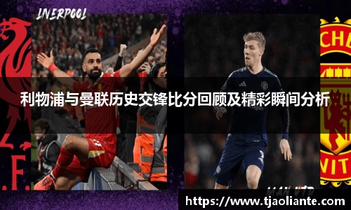 利物浦与曼联历史交锋比分回顾及精彩瞬间分析