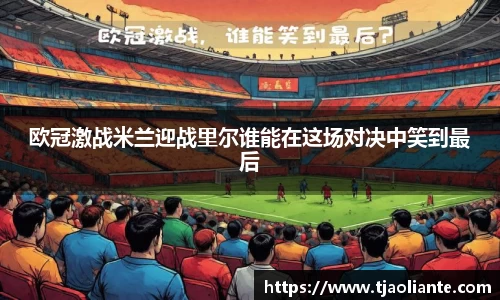 欧冠激战米兰迎战里尔谁能在这场对决中笑到最后