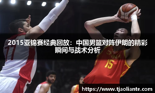 2015亚锦赛经典回放：中国男篮对阵伊朗的精彩瞬间与战术分析