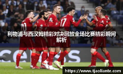 利物浦与西汉姆精彩对决回放全场比赛精彩瞬间解析