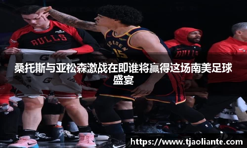 桑托斯与亚松森激战在即谁将赢得这场南美足球盛宴