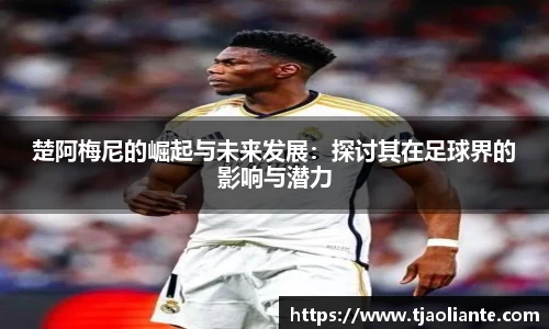 楚阿梅尼的崛起与未来发展：探讨其在足球界的影响与潜力