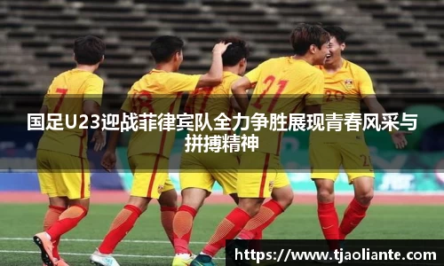 国足U23迎战菲律宾队全力争胜展现青春风采与拼搏精神