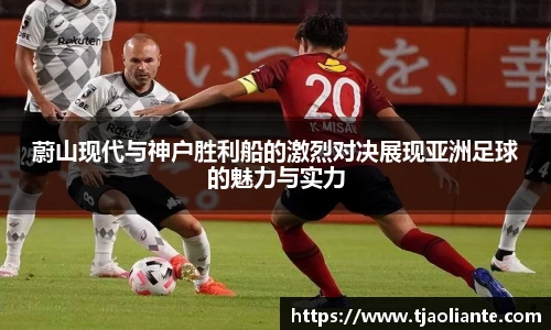 蔚山现代与神户胜利船的激烈对决展现亚洲足球的魅力与实力