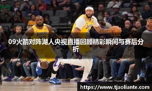 09火箭对阵湖人央视直播回顾精彩瞬间与赛后分析