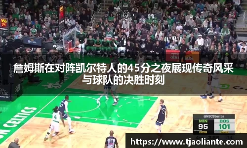 詹姆斯在对阵凯尔特人的45分之夜展现传奇风采与球队的决胜时刻