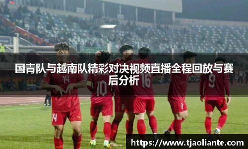 国青队与越南队精彩对决视频直播全程回放与赛后分析