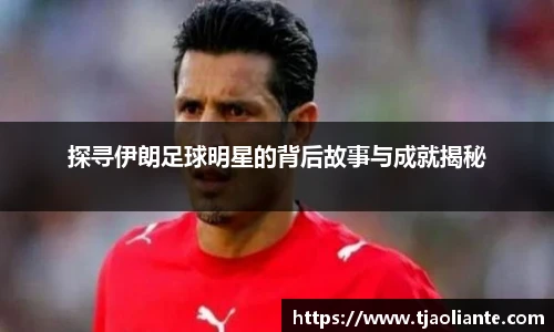 探寻伊朗足球明星的背后故事与成就揭秘